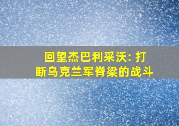 回望杰巴利采沃: 打断乌克兰军脊梁的战斗